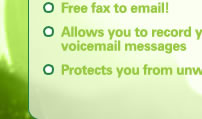 Plus you also get these great features... Sends you an SMS every time you get a msg or fax Takes voicemail messages for you! Gives you a FREE ‘Find Me’ service! Free fax to email!  Allows you to record your own greeting and voicemail messages Protects you from unwelcome or nuisance callers! 